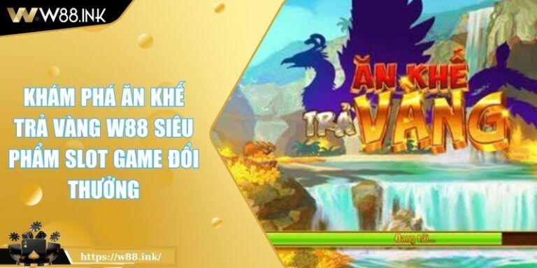 Khám Phá Ăn Khế Trả Vàng W88 Siêu Phẩm Slot Game Đổi Thưởng 4 Ăn Khế Trả Vàng W88