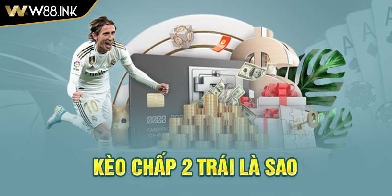 Kèo Chấp 2 Trái - Luật Chơi Và Kinh Nghiệm Cược Hiệu Quả 1 Kèo chấp 2 trái là gì?