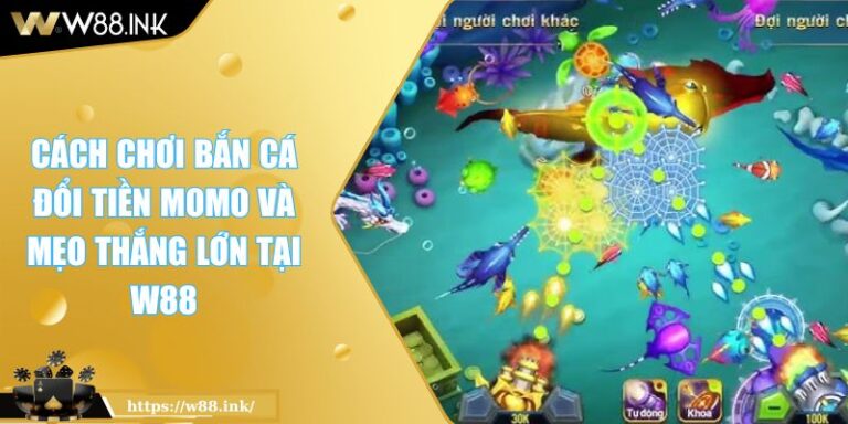 Cách Chơi Bắn Cá Đổi Tiền MOMO Và Mẹo Thắng Lớn Tại W88 8 Cách Chơi Bắn Cá Đổi Tiền MOMO Và Mẹo Thắng Lớn Tại W88