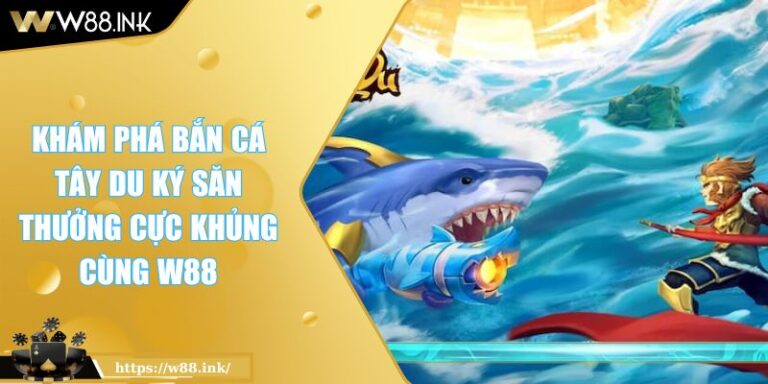 Khám Phá Bắn Cá Tây Du Ký Săn Thưởng Cực Khủng Cùng W88 9 Khám Phá Bắn Cá Tây Du Ký Săn Thưởng Cực Khủng Cùng W88