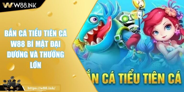 Bắn Cá Tiểu Tiên Cá W88 Bí Mật Đại Dương Và Thưởng Lớn