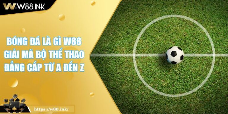 Bóng Đá Là Gì W88 Giải Mã Bộ Thể Thao Đẳng Cấp Từ A Đến Z 5 Bóng Đá Là Gì W88 Giải Mã Bộ Thể Thao Đẳng Cấp Từ A Đến Z