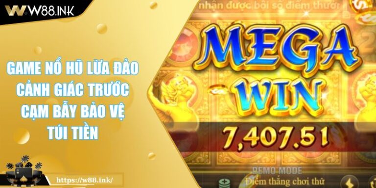 Game Nổ Hũ Lừa Đảo Cảnh Giác Trước Cạm Bẫy Bảo Vệ Túi Tiền 4 Game Nổ Hũ Lừa Đảo Cảnh Giác Trước Cạm Bẫy Bảo Vệ Túi Tiền