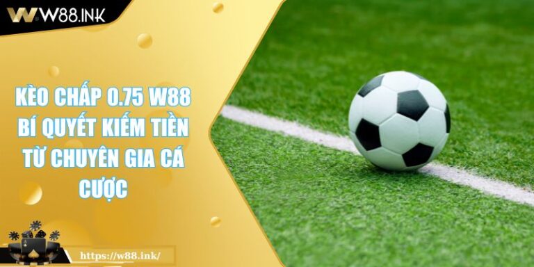 Kèo Chấp 0.75 W88 Bí Quyết Kiếm Tiền Từ Chuyên Gia Cá Cược 4 Kèo Chấp 0.75 W88 Bí Quyết Kiếm Tiền Từ Chuyên Gia Cá Cược