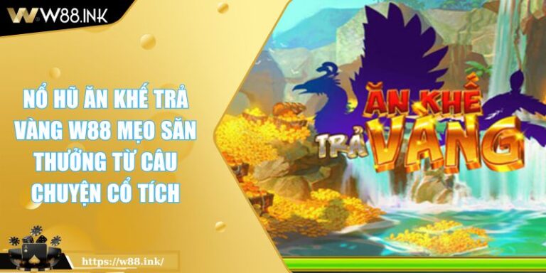 Nổ Hũ Ăn Khế Trả Vàng W88 Mẹo Săn Thưởng Từ Câu Chuyện Cổ Tích 1 Nổ Hũ Ăn Khế Trả Vàng W88 Mẹo Săn Thưởng Từ Câu Chuyện Cổ Tích
