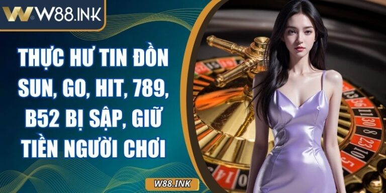 Thực Hư Tin Đồn Sunwin, Go88, Hitclub, 789club, B52club Bị Sập, Giữ Tiền Người Chơi 1 Thực Hư Tin Đồn
